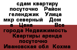 сдам квартиру посуточно › Район ­ геленджик › Улица ­ мкр северный › Дом ­ 12 а › Цена ­ 1 500 - Все города Недвижимость » Квартиры аренда посуточно   . Ивановская обл.,Кохма г.